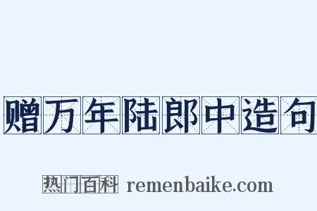 赠万年陆郎中造句是什么意思的图片